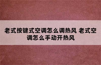 老式按键式空调怎么调热风 老式空调怎么手动开热风